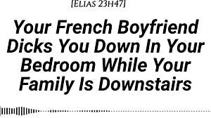 French boyfriend sneaks hard creampie while family's downstairs—shh!